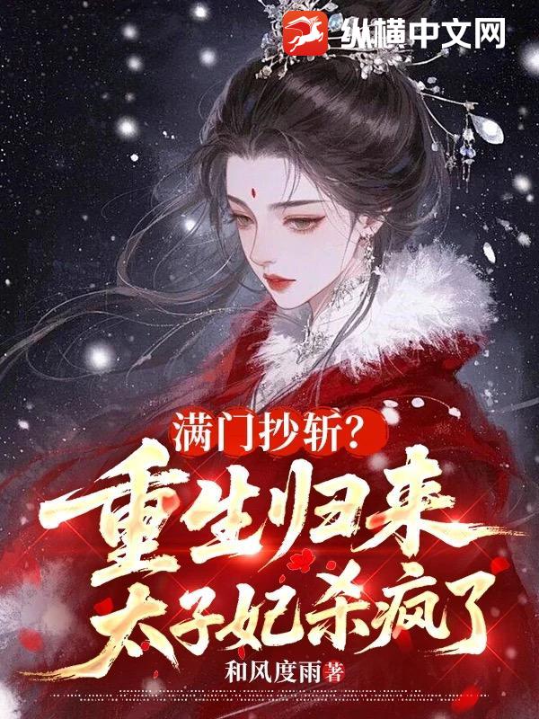 满门抄斩？重生归来太子妃杀疯了